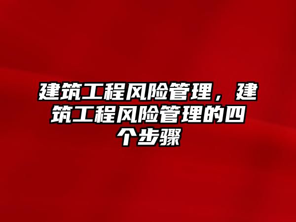 建筑工程風險管理，建筑工程風險管理的四個步驟