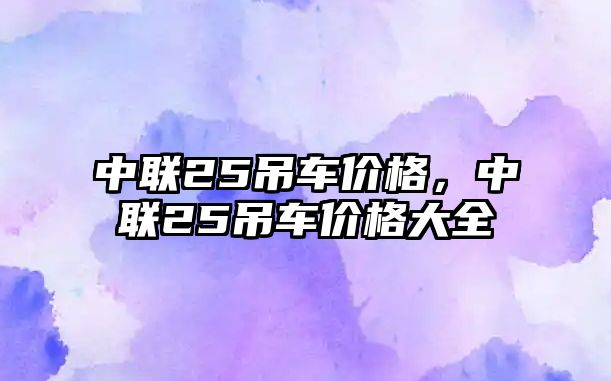 中聯(lián)25吊車價格，中聯(lián)25吊車價格大全