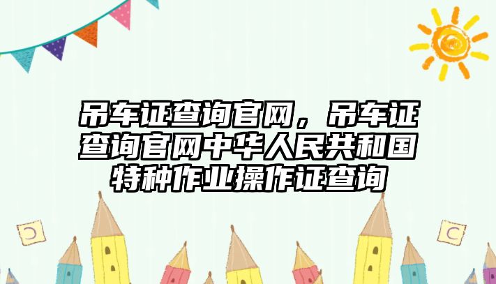 吊車證查詢官網(wǎng)，吊車證查詢官網(wǎng)中華人民共和國(guó)特種作業(yè)操作證查詢