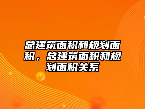 總建筑面積和規(guī)劃面積，總建筑面積和規(guī)劃面積關(guān)系