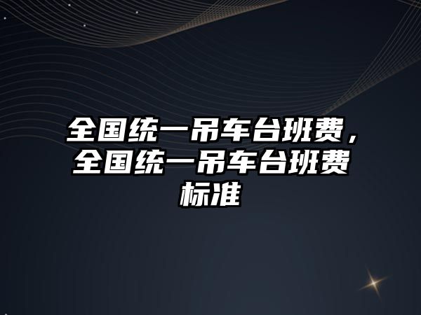 全國統(tǒng)一吊車臺班費(fèi)，全國統(tǒng)一吊車臺班費(fèi)標(biāo)準(zhǔn)