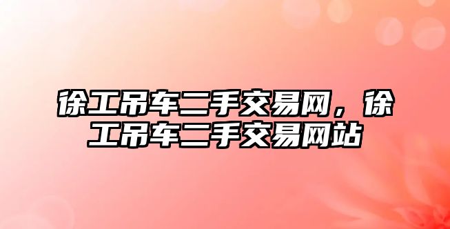 徐工吊車二手交易網(wǎng)，徐工吊車二手交易網(wǎng)站