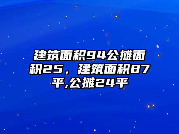 建筑面積94公攤面積25，建筑面積87平,公攤24平