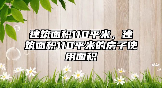 建筑面積110平米，建筑面積110平米的房子使用面積