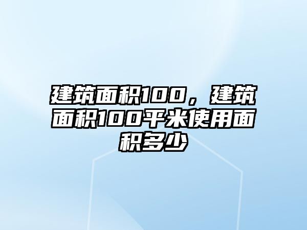 建筑面積100，建筑面積100平米使用面積多少