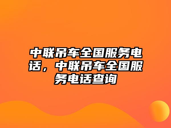 中聯(lián)吊車全國(guó)服務(wù)電話，中聯(lián)吊車全國(guó)服務(wù)電話查詢