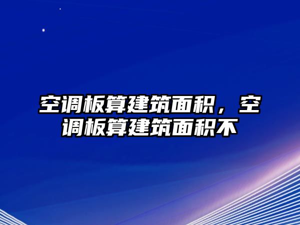 空調板算建筑面積，空調板算建筑面積不