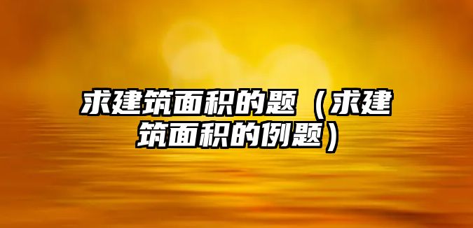 求建筑面積的題（求建筑面積的例題）