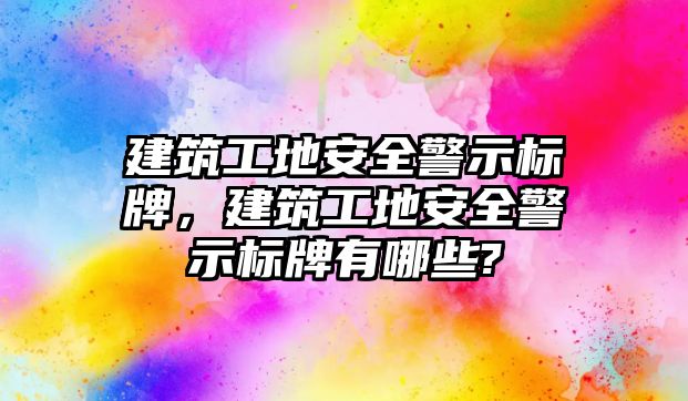 建筑工地安全警示標(biāo)牌，建筑工地安全警示標(biāo)牌有哪些?