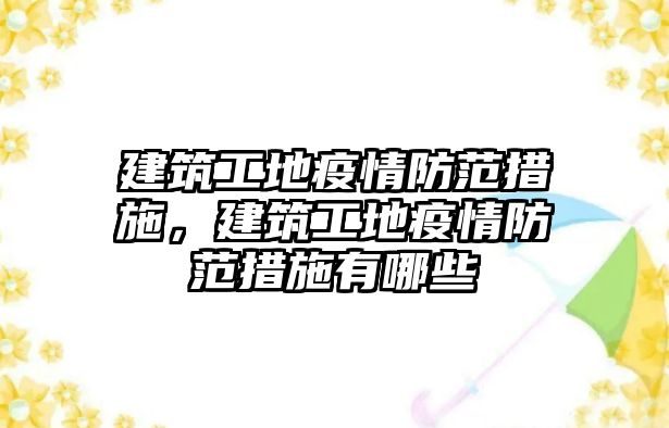 建筑工地疫情防范措施，建筑工地疫情防范措施有哪些