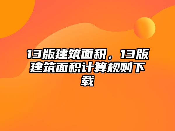 13版建筑面積，13版建筑面積計(jì)算規(guī)則下載