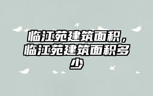 臨江苑建筑面積，臨江苑建筑面積多少