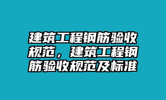 建筑工程鋼筋驗收規(guī)范，建筑工程鋼筋驗收規(guī)范及標準