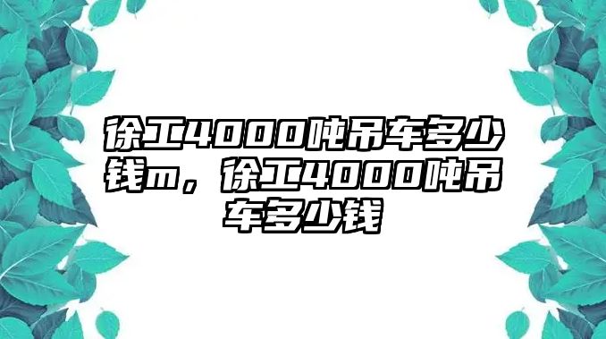 徐工4000噸吊車多少錢m，徐工4000噸吊車多少錢