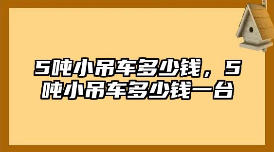 5噸小吊車多少錢，5噸小吊車多少錢一臺