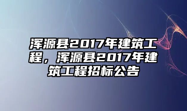 渾源縣2017年建筑工程，渾源縣2017年建筑工程招標(biāo)公告