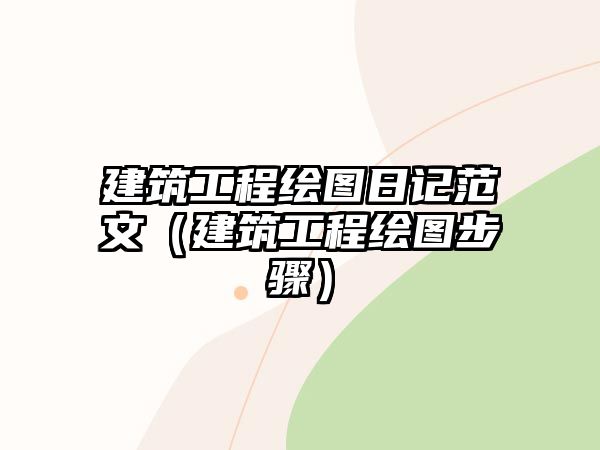 建筑工程繪圖日記范文（建筑工程繪圖步驟）