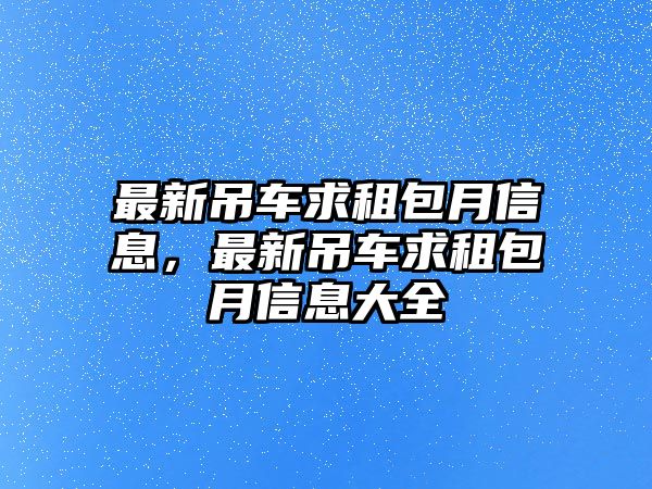 最新吊車求租包月信息，最新吊車求租包月信息大全