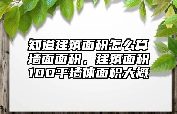 知道建筑面積怎么算墻面面積，建筑面積100平墻體面積大概