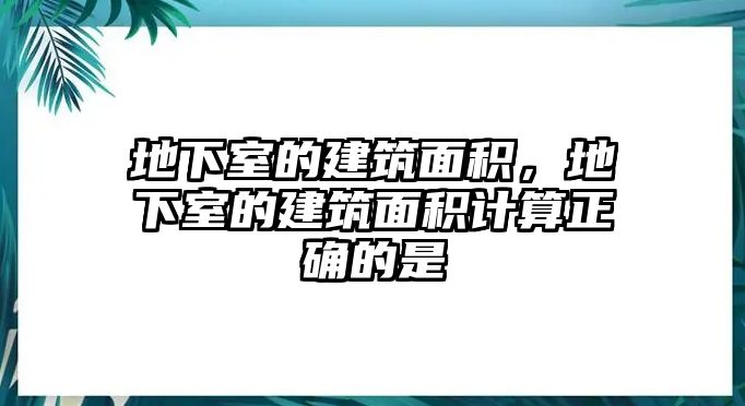 地下室的建筑面積，地下室的建筑面積計算正確的是