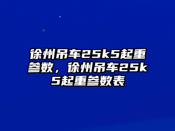 徐州吊車25k5起重參數(shù)，徐州吊車25k5起重參數(shù)表