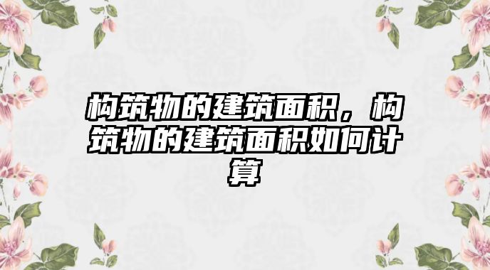 構(gòu)筑物的建筑面積，構(gòu)筑物的建筑面積如何計(jì)算