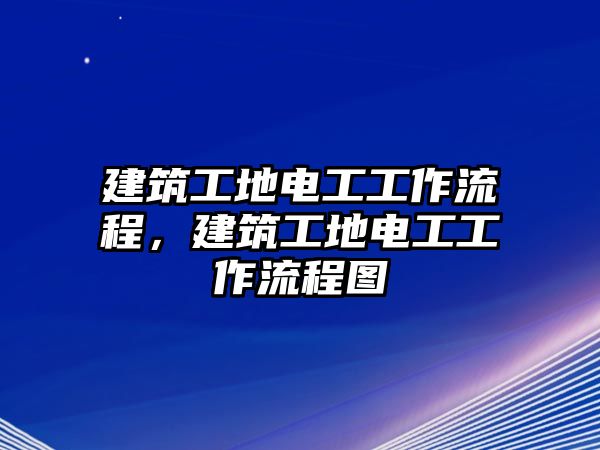 建筑工地電工工作流程，建筑工地電工工作流程圖