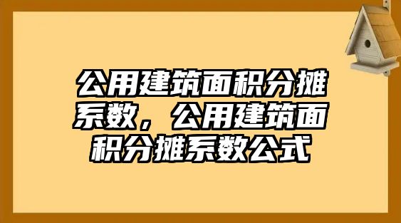 公用建筑面積分?jǐn)傁禂?shù)，公用建筑面積分?jǐn)傁禂?shù)公式