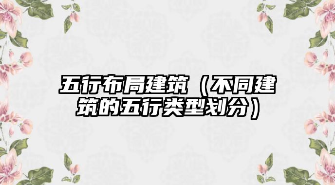 五行布局建筑（不同建筑的五行類型劃分）