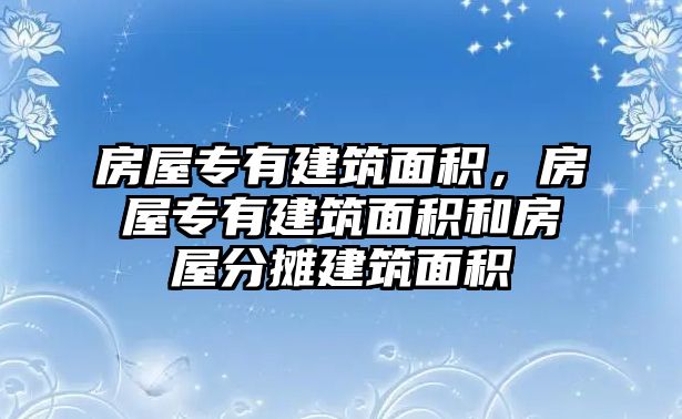 房屋專有建筑面積，房屋專有建筑面積和房屋分?jǐn)偨ㄖ娣e