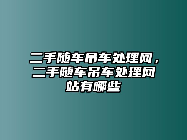 二手隨車吊車處理網(wǎng)，二手隨車吊車處理網(wǎng)站有哪些