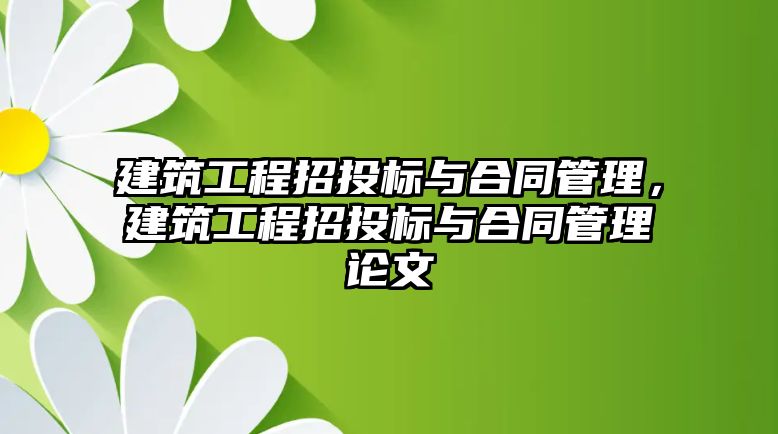 建筑工程招投標(biāo)與合同管理，建筑工程招投標(biāo)與合同管理論文