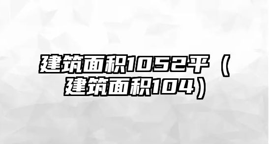 建筑面積1052平（建筑面積104）