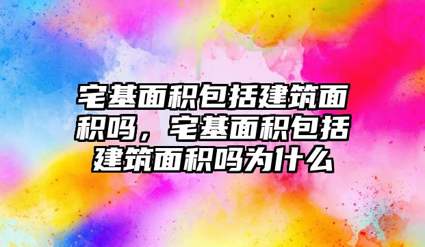 宅基面積包括建筑面積嗎，宅基面積包括建筑面積嗎為什么