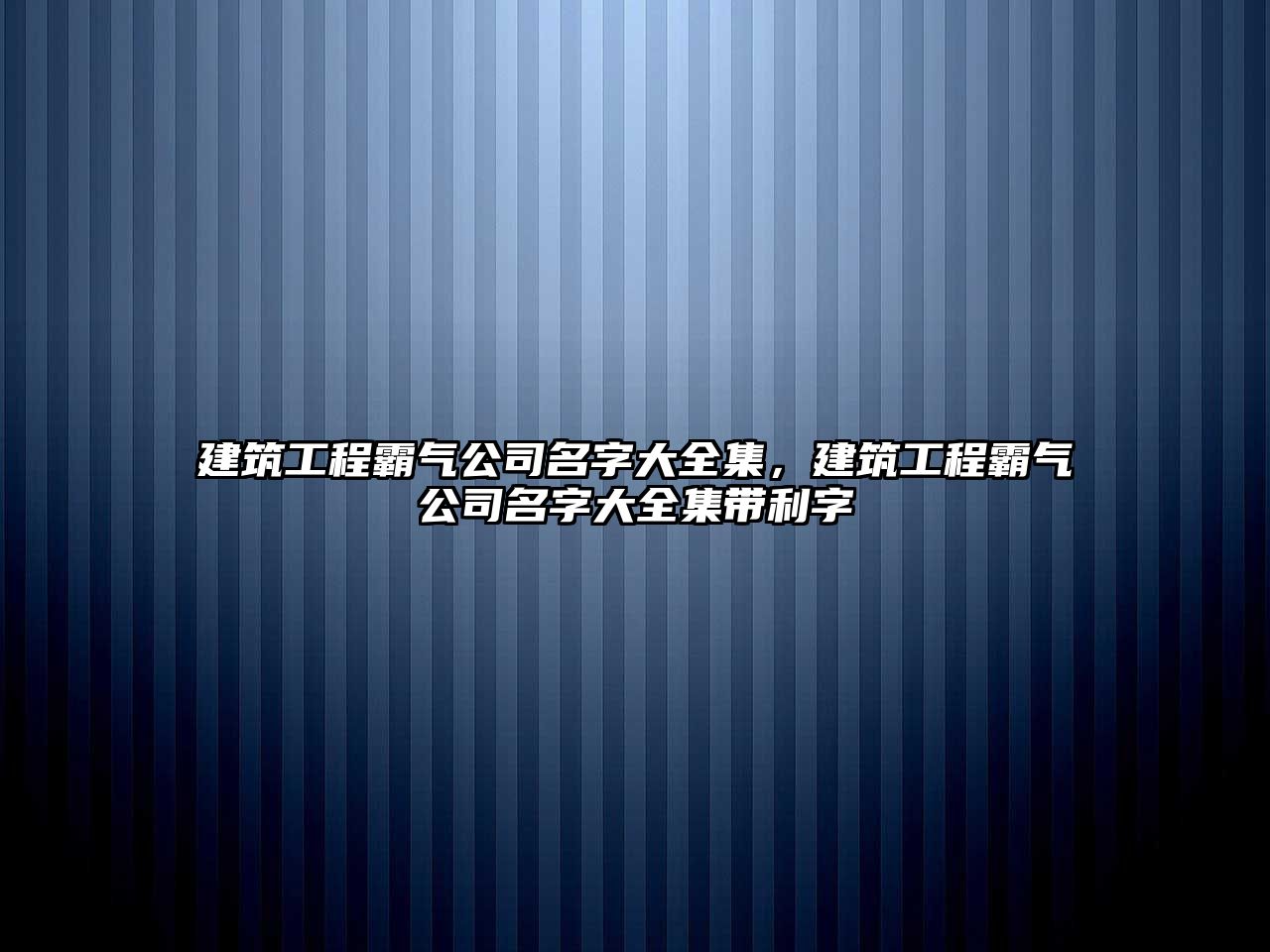 建筑工程霸氣公司名字大全集，建筑工程霸氣公司名字大全集帶利字