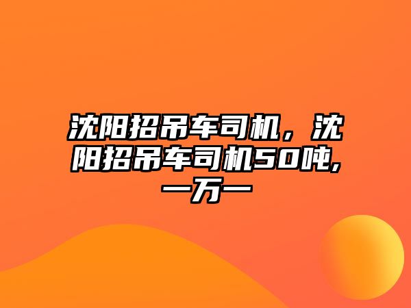 沈陽招吊車司機，沈陽招吊車司機50噸,一萬一