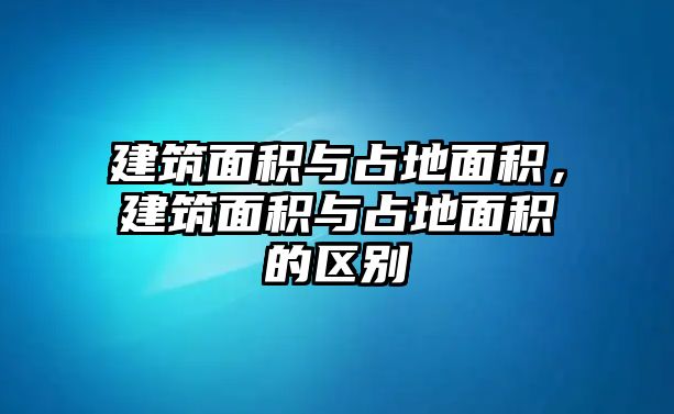 建筑面積與占地面積，建筑面積與占地面積的區(qū)別