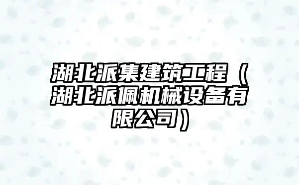 湖北派集建筑工程（湖北派佩機械設備有限公司）