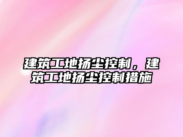 建筑工地?fù)P塵控制，建筑工地?fù)P塵控制措施