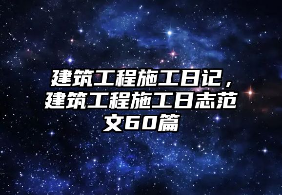 建筑工程施工日記，建筑工程施工日志范文60篇