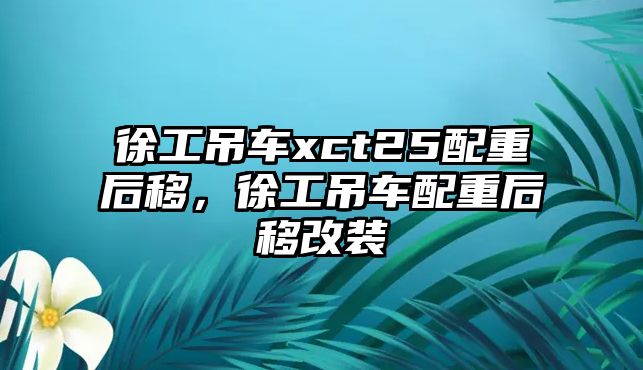 徐工吊車xct25配重后移，徐工吊車配重后移改裝