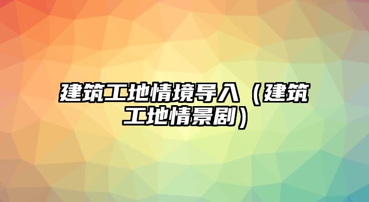 建筑工地情境導(dǎo)入（建筑工地情景?。? class=