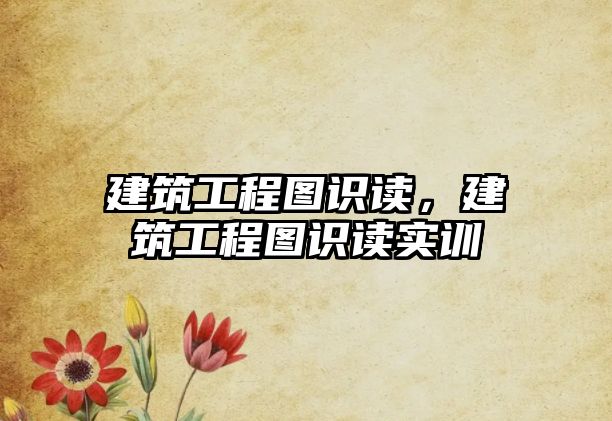 建筑工程圖識(shí)讀，建筑工程圖識(shí)讀實(shí)訓(xùn)