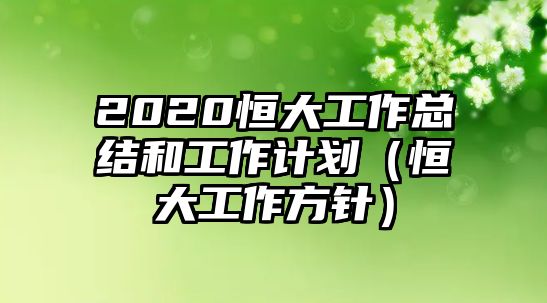 2020恒大工作總結(jié)和工作計(jì)劃（恒大工作方針）