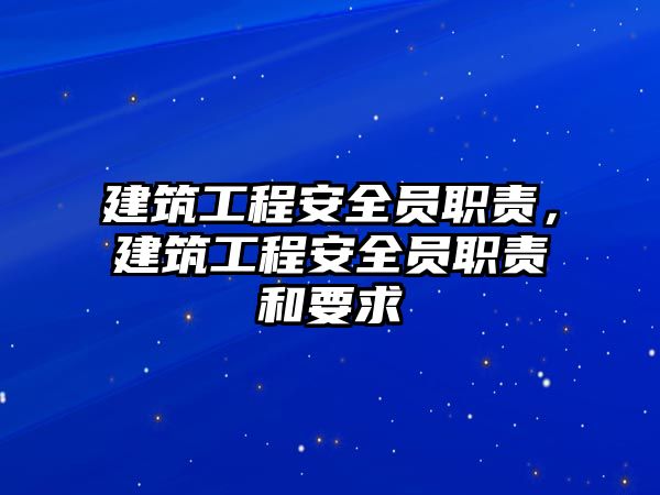 建筑工程安全員職責(zé)，建筑工程安全員職責(zé)和要求