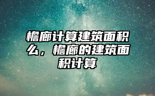 檐廊計(jì)算建筑面積么，檐廊的建筑面積計(jì)算