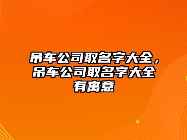 吊車公司取名字大全，吊車公司取名字大全有寓意