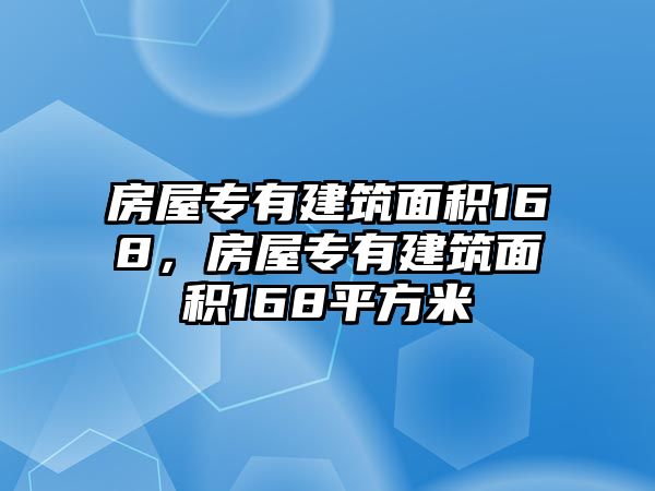 房屋專有建筑面積168，房屋專有建筑面積168平方米