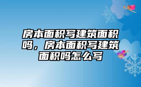 房本面積寫建筑面積嗎，房本面積寫建筑面積嗎怎么寫