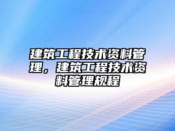 建筑工程技術(shù)資料管理，建筑工程技術(shù)資料管理規(guī)程